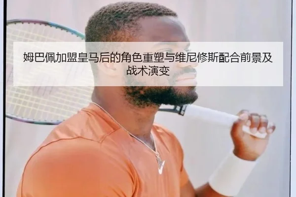姆巴佩加盟皇马后的角色重塑与维尼修斯配合前景及战术演变 | kaiyun